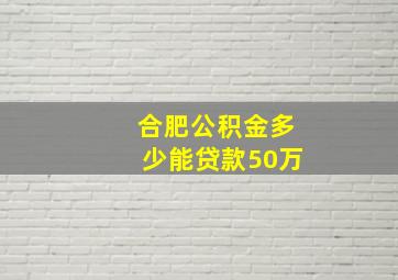 合肥公积金多少能贷款50万