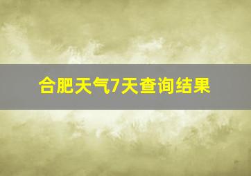 合肥天气7天查询结果