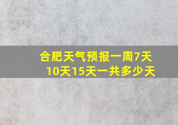 合肥天气预报一周7天10天15天一共多少天