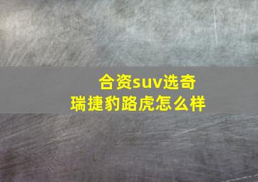 合资suv选奇瑞捷豹路虎怎么样