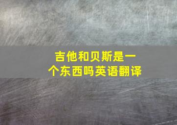 吉他和贝斯是一个东西吗英语翻译