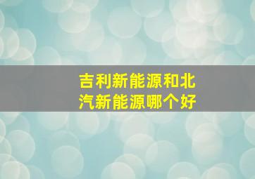 吉利新能源和北汽新能源哪个好