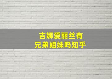 吉娜爱丽丝有兄弟姐妹吗知乎