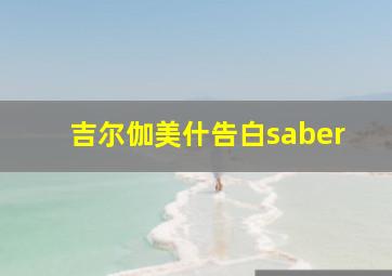 吉尔伽美什告白saber