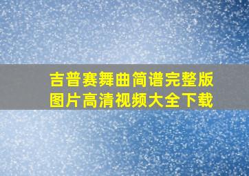 吉普赛舞曲简谱完整版图片高清视频大全下载