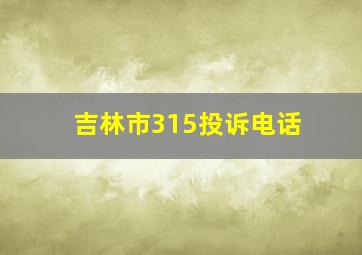 吉林市315投诉电话