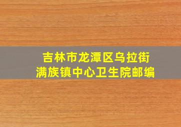 吉林市龙潭区乌拉街满族镇中心卫生院邮编