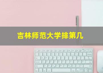 吉林师范大学排第几