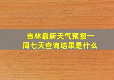 吉林最新天气预报一周七天查询结果是什么