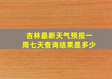 吉林最新天气预报一周七天查询结果是多少