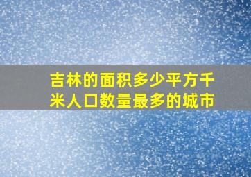 吉林的面积多少平方千米人口数量最多的城市