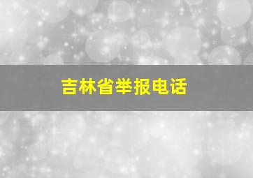 吉林省举报电话