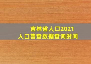 吉林省人口2021人口普查数据查询时间