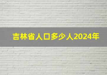 吉林省人口多少人2024年