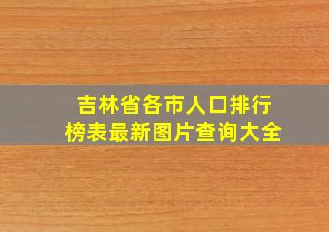 吉林省各市人口排行榜表最新图片查询大全