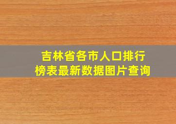 吉林省各市人口排行榜表最新数据图片查询