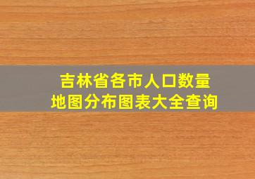 吉林省各市人口数量地图分布图表大全查询