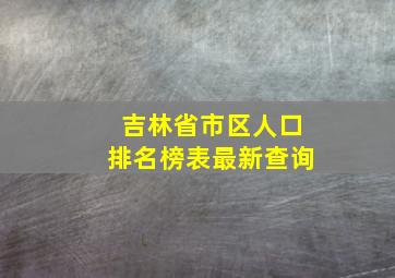 吉林省市区人口排名榜表最新查询