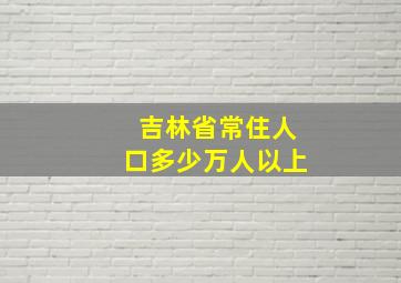 吉林省常住人口多少万人以上