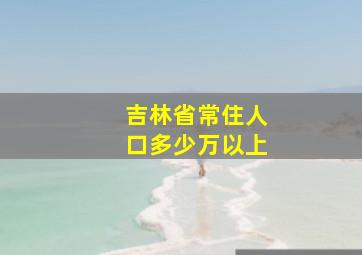 吉林省常住人口多少万以上