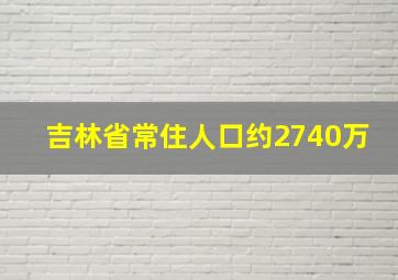 吉林省常住人口约2740万