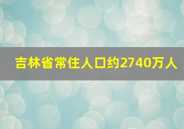 吉林省常住人口约2740万人