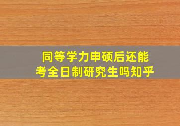 同等学力申硕后还能考全日制研究生吗知乎