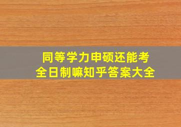 同等学力申硕还能考全日制嘛知乎答案大全