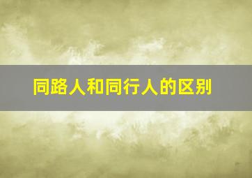 同路人和同行人的区别