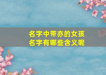 名字中带亦的女孩名字有哪些含义呢