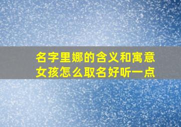 名字里娜的含义和寓意女孩怎么取名好听一点