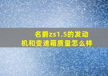 名爵zs1.5的发动机和变速箱质量怎么样