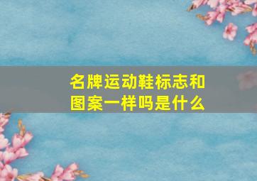 名牌运动鞋标志和图案一样吗是什么