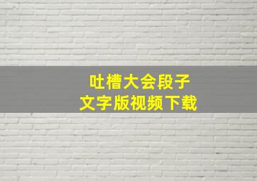 吐槽大会段子文字版视频下载