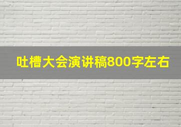 吐槽大会演讲稿800字左右