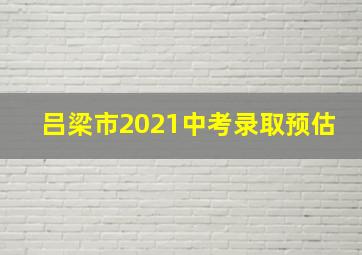 吕梁市2021中考录取预估