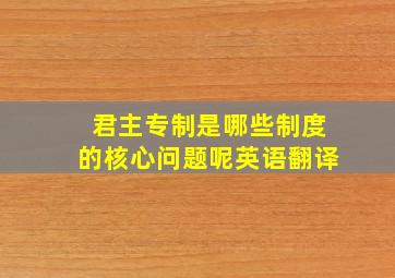 君主专制是哪些制度的核心问题呢英语翻译