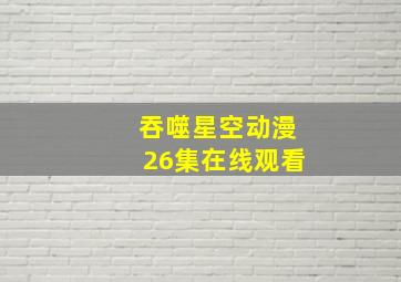 吞噬星空动漫26集在线观看