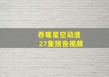 吞噬星空动漫27集预告视频