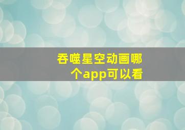 吞噬星空动画哪个app可以看