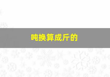 吨换算成斤的