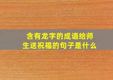 含有龙字的成语给师生送祝福的句子是什么