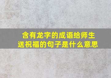 含有龙字的成语给师生送祝福的句子是什么意思