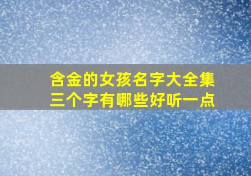 含金的女孩名字大全集三个字有哪些好听一点