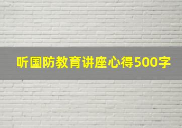 听国防教育讲座心得500字