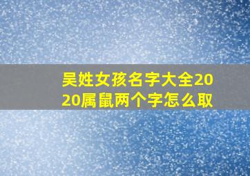 吴姓女孩名字大全2020属鼠两个字怎么取