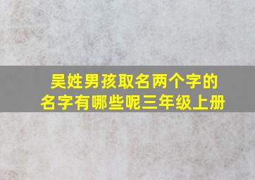 吴姓男孩取名两个字的名字有哪些呢三年级上册