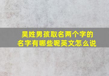 吴姓男孩取名两个字的名字有哪些呢英文怎么说