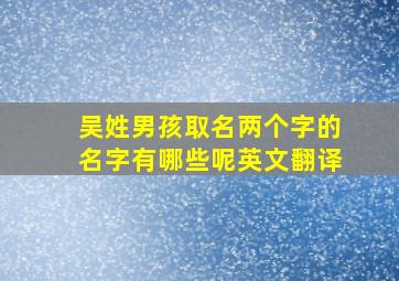 吴姓男孩取名两个字的名字有哪些呢英文翻译