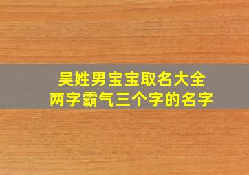 吴姓男宝宝取名大全两字霸气三个字的名字